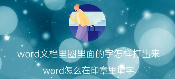 word文档里圈里面的字怎样打出来 word怎么在印章里增字？